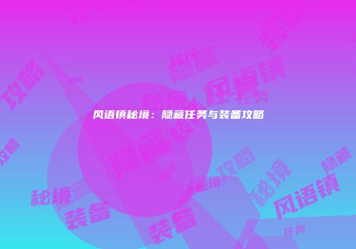 风语镇秘境：隐藏任务与装备攻略