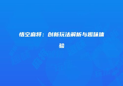 悟空麻将：创新玩法解析与趣味体验