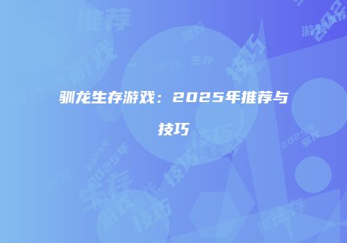 驯龙生存游戏：2025年推荐与技巧