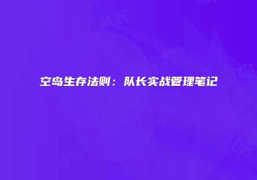 空岛生存法则:队长实战管理笔记