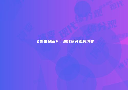 《缘来是仙》：现代缘分观的演变