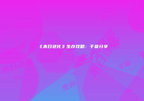 《末日进化》生存攻略:干货分享