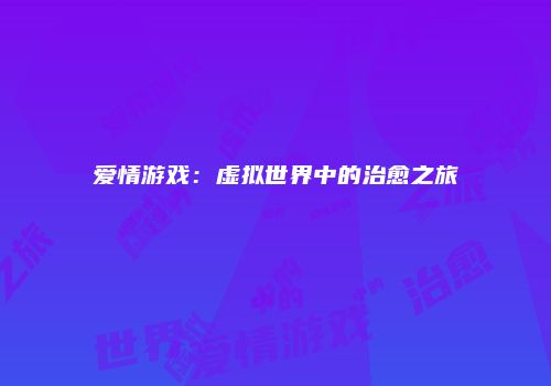 爱情游戏：虚拟世界中的治愈之旅