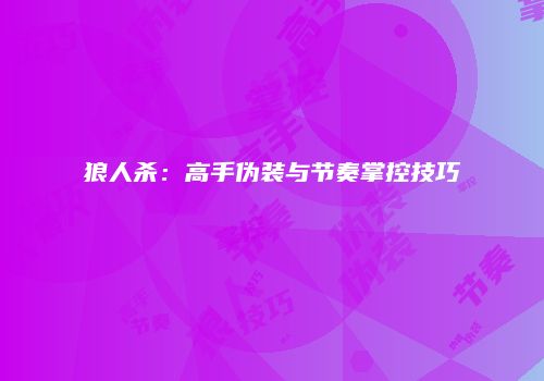 狼人杀:高手伪装与节奏掌控技巧