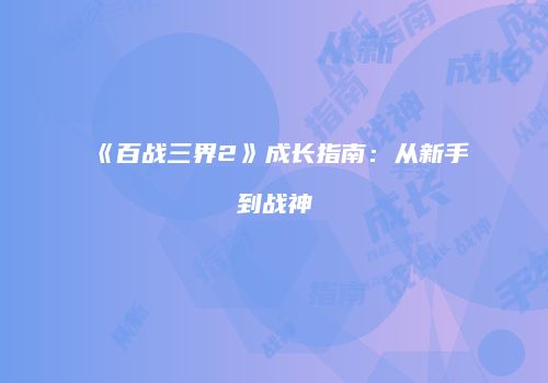 《百战三界2》成长指南：从新手到战神