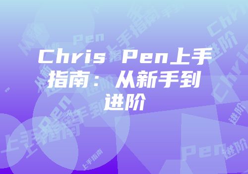 Chris Pen上手指南：从新手到进阶