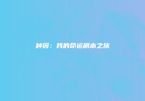 种因：我的命运剧本之旅