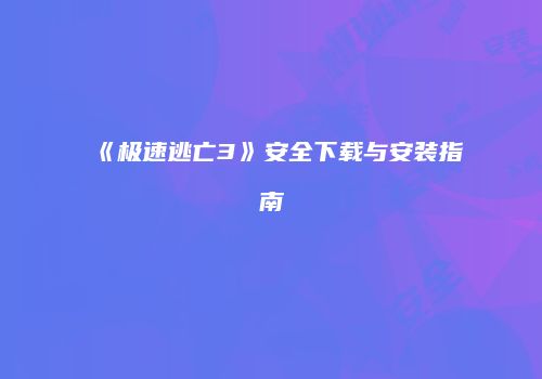 《极速逃亡3》安全下载与安装指南