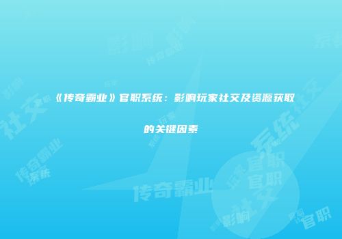 《传奇霸业》官职系统：影响玩家社交及资源获取的关键因素
