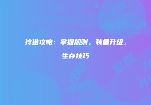 狩猎攻略:掌握规则,装备升级,生存技巧