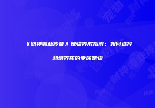 《财神霸业传奇》宠物养成指南：如何选择和培养你的专属宠物