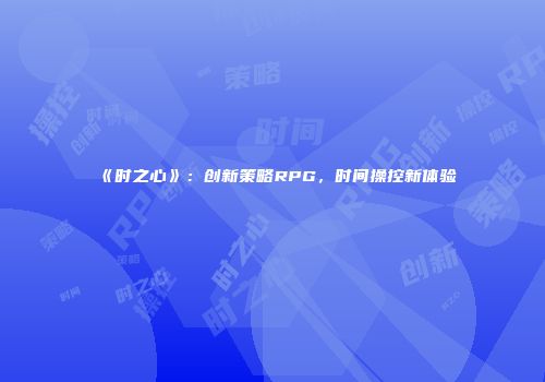 《时之心》：创新策略RPG，时间操控新体验