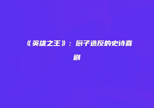 《英雄之王》：厨子造反的史诗喜剧