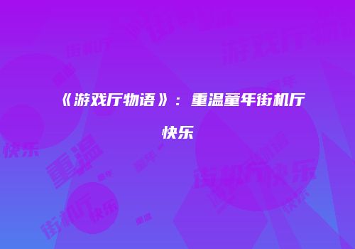 《游戏厅物语》:重温童年街机厅快乐