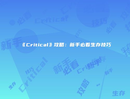 《Critical》攻略：新手必看生存技巧