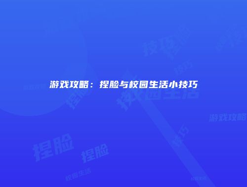 游戏攻略：捏脸与校园生活小技巧