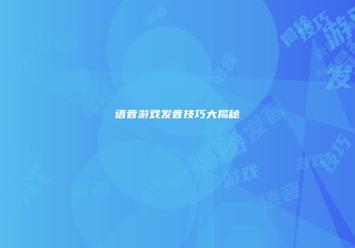 语音游戏发音技巧大揭秘