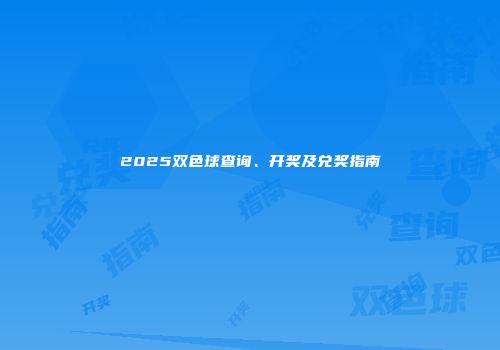 2025双色球查询、开奖及兑奖指南