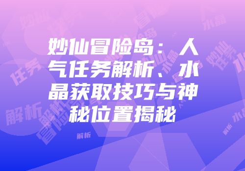 妙仙冒险岛：人气任务解析、水晶获取技巧与神秘位置揭秘