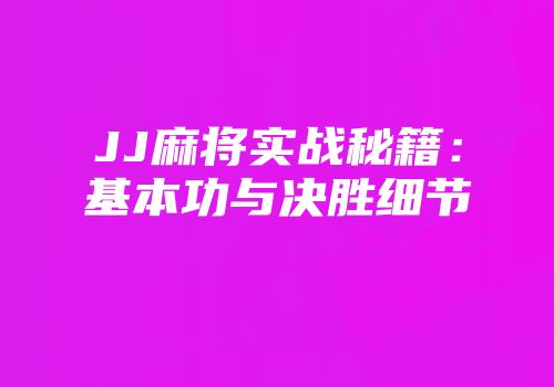 JJ麻将实战秘籍：基本功与决胜细节