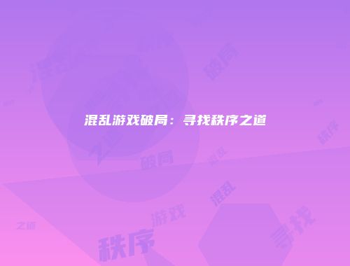 混乱游戏破局：寻找秩序之道