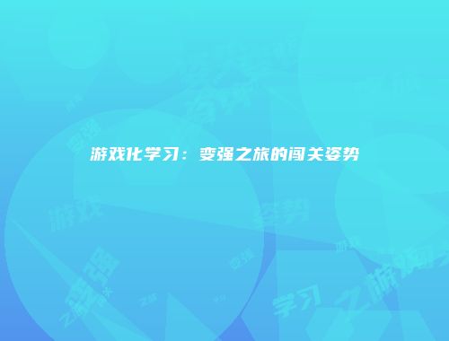游戏化学习：变强之旅的闯关姿势