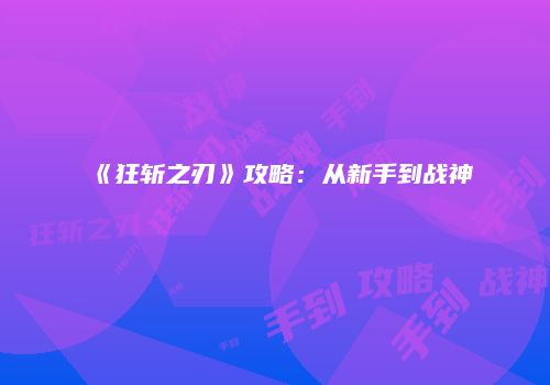 《狂斩之刃》攻略:从新手到战神
