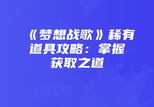 《梦想战歌》稀有道具攻略：掌握获取之道
