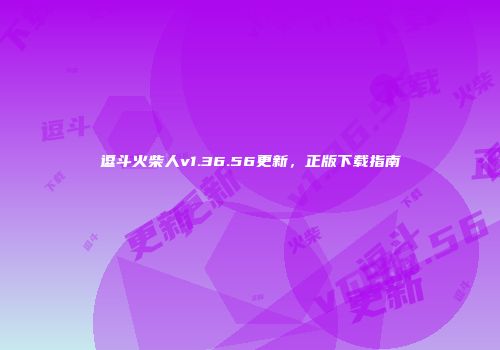 逗斗火柴人v1.36.56更新，正版下载指南