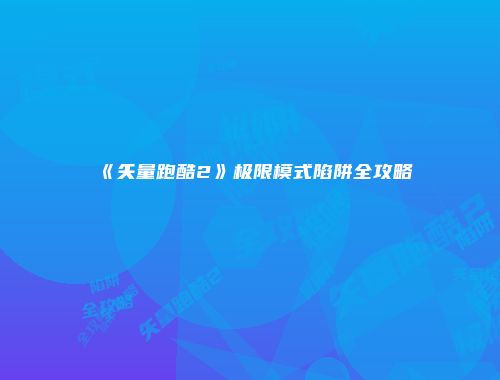 《矢量跑酷2》极限模式陷阱全攻略