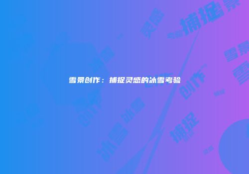 雪景创作：捕捉灵感的冰雪考验
