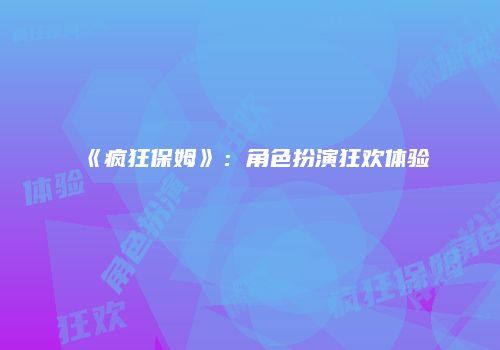 《疯狂保姆》:角色扮演狂欢体验