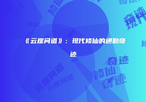 《云崖问道》：现代修仙的通勤奇迹