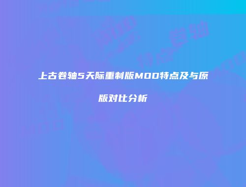 上古卷轴5天际重制版MOD特点及与原版对比分析