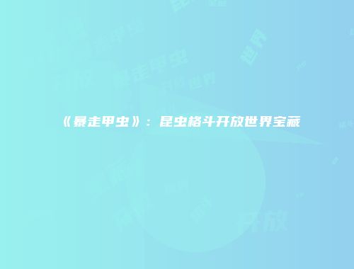 《暴走甲虫》：昆虫格斗开放世界宝藏