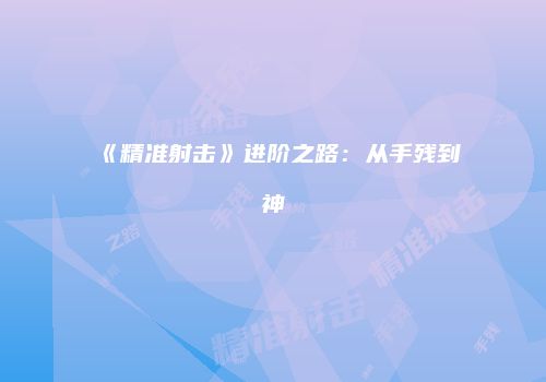 《精准射击》进阶之路：从手残到神