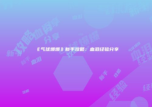 《气球爆爆》新手攻略：血泪经验分享