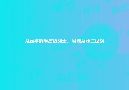 从新手到斯巴达战士：游戏修炼三法则