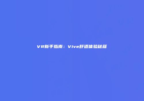 VR新手指南：Vive舒适体验秘籍