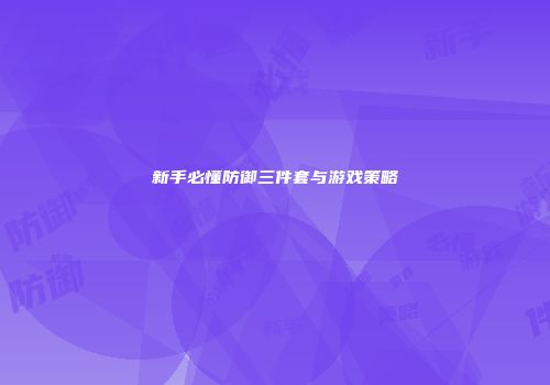 新手必懂防御三件套与游戏策略