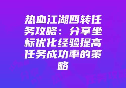 热血江湖四转任务攻略：分享坐标优化经验提高任务成功率的策略
