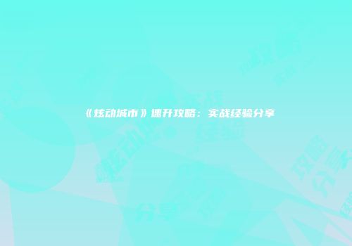 《炫动城市》速升攻略：实战经验分享
