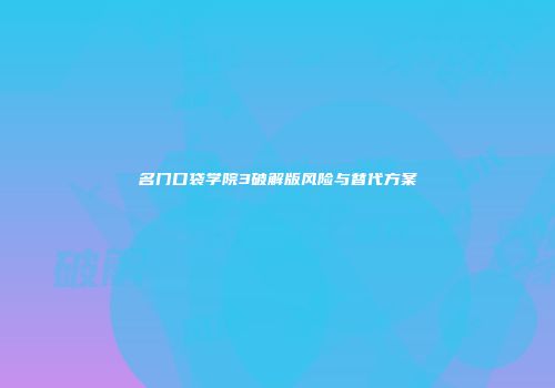 名门口袋学院3破解版风险与替代方案