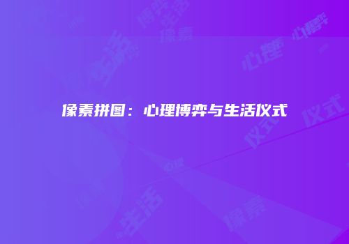 像素拼图：心理博弈与生活仪式