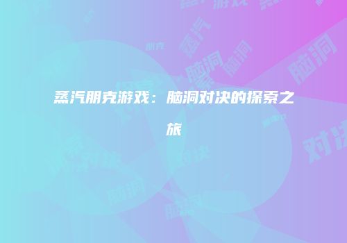 蒸汽朋克游戏：脑洞对决的探索之旅