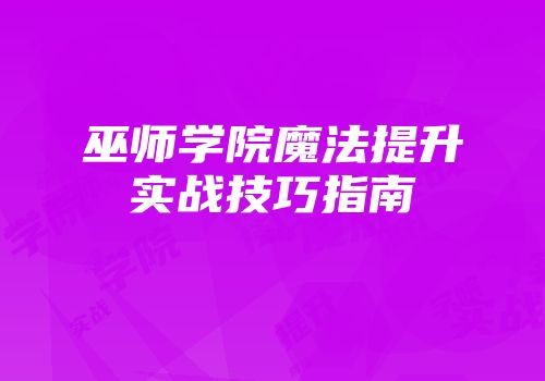 巫师学院魔法提升实战技巧指南
