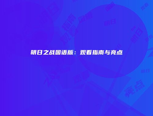 明日之战国语版：观看指南与亮点