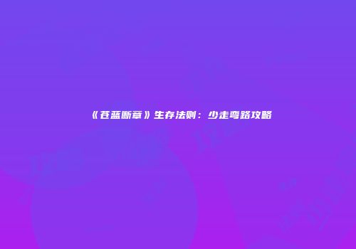 《苍蓝断章》生存法则：少走弯路攻略