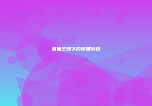 基因密码下的英雄情结