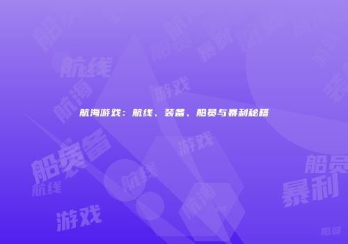 航海游戏：航线、装备、船员与暴利秘籍